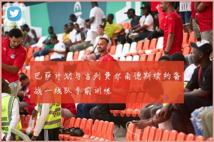 巴萨计划与吉列费尔南德斯续约备战一线队季前训练