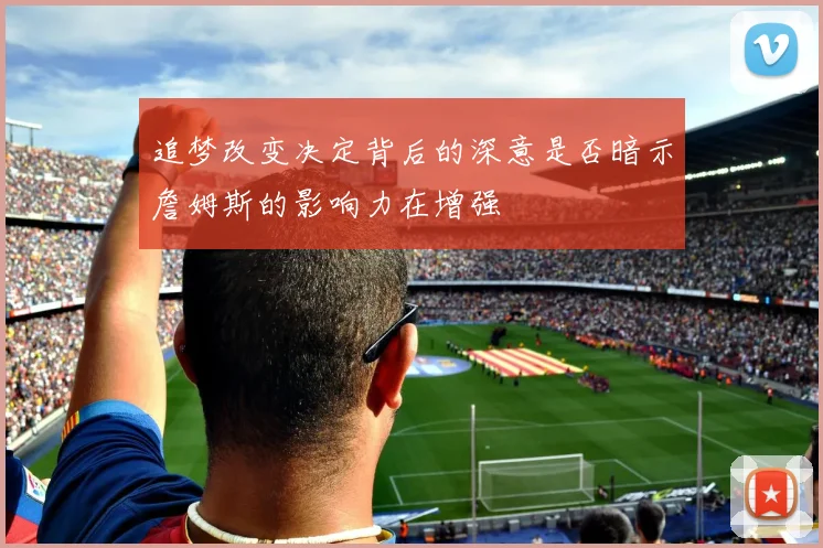 追梦改变决定背后的深意是否暗示詹姆斯的影响力在增强